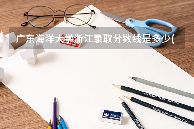 广东海洋大学浙江录取分数线是多少(近三年招生人数一览)
