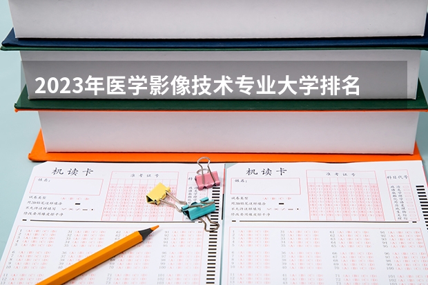 2023年医学影像技术专业大学排名排行榜