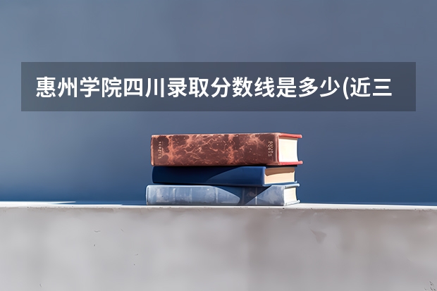 惠州学院四川录取分数线是多少(近三年招生人数一览)