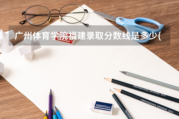 广州体育学院福建录取分数线是多少(近三年招生人数一览)