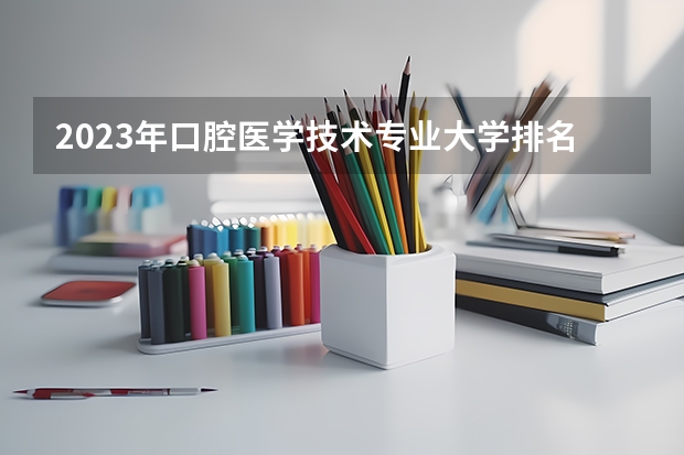 2023年口腔医学技术专业大学排名排行榜