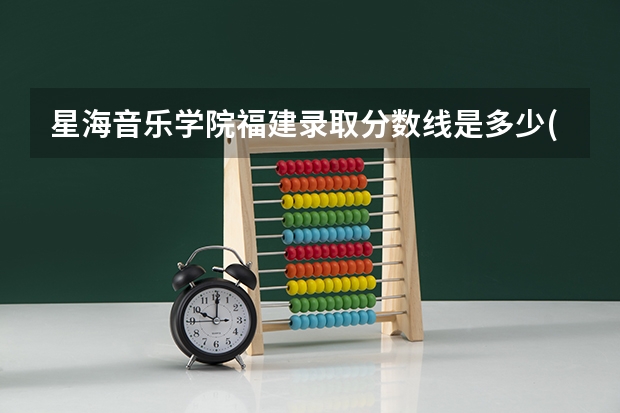 星海音乐学院福建录取分数线是多少(近三年招生人数一览)