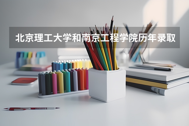 北京理工大学和南京工程学院历年录取分数线对比