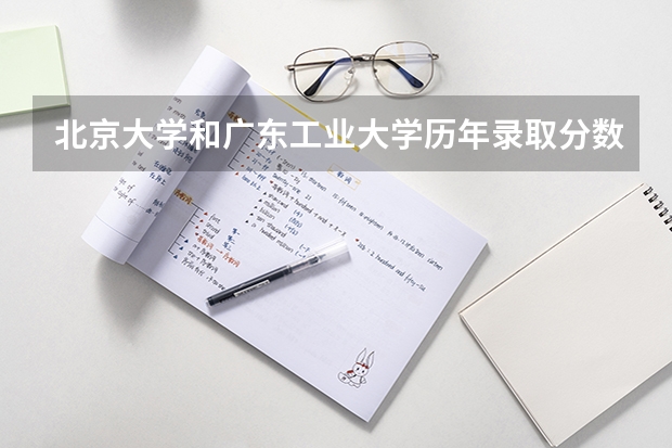 北京大学和广东工业大学历年录取分数线对比