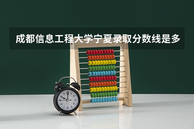 成都信息工程大学宁夏录取分数线是多少(近三年招生人数一览)