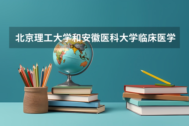 北京理工大学和安徽医科大学临床医学院历年录取分数线对比