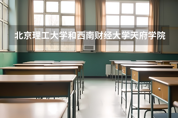 北京理工大学和西南财经大学天府学院历年录取分数线对比