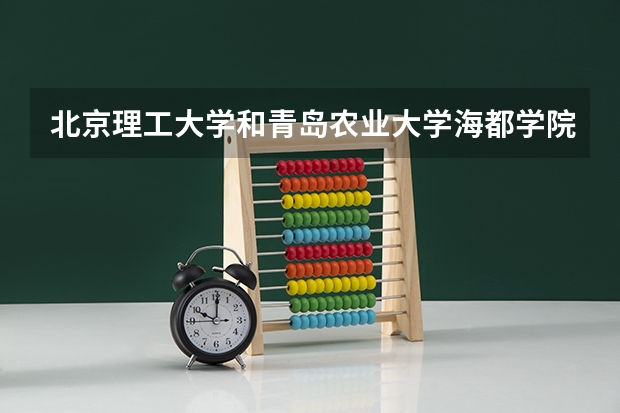 北京理工大学和青岛农业大学海都学院历年录取分数线对比