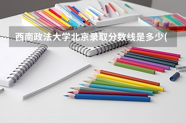 西南政法大学北京录取分数线是多少(近三年招生人数一览)