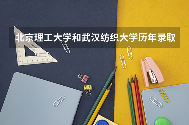北京理工大学和武汉纺织大学历年录取分数线对比