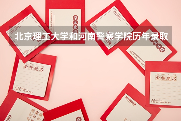 北京理工大学和河南警察学院历年录取分数线对比