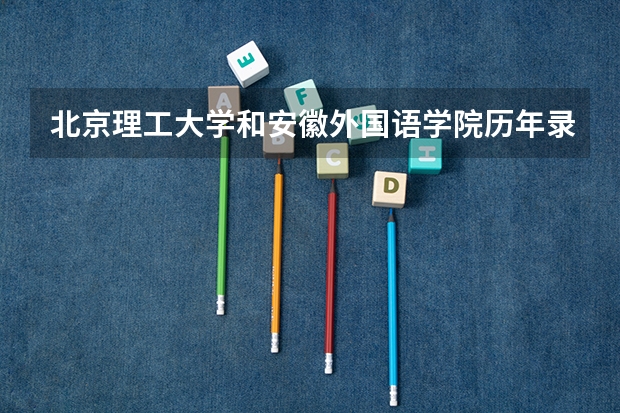 北京理工大学和安徽外国语学院历年录取分数线对比