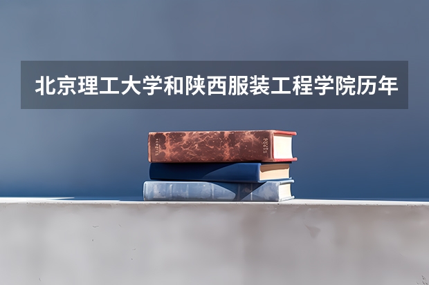 北京理工大学和陕西服装工程学院历年录取分数线对比