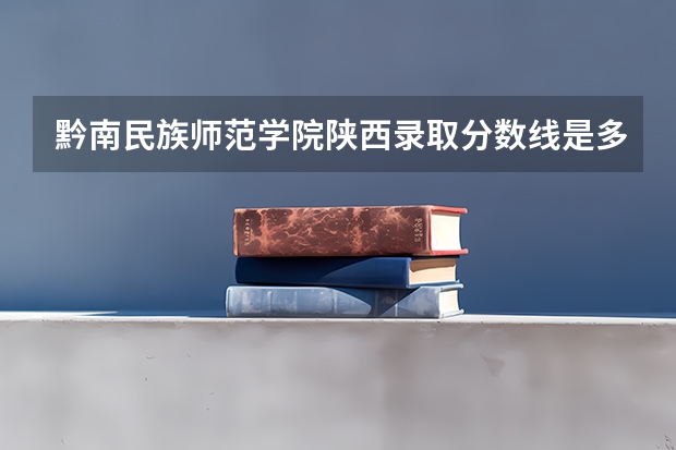 黔南民族师范学院陕西录取分数线是多少(近三年招生人数一览)