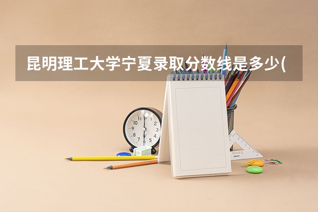 昆明理工大学宁夏录取分数线是多少(近三年招生人数一览)