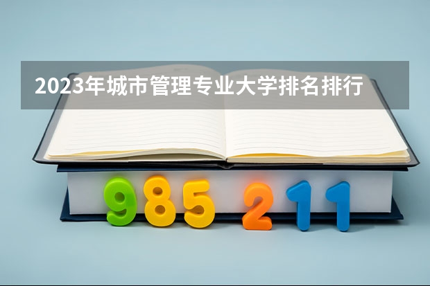 2023年城市管理专业大学排名排行榜