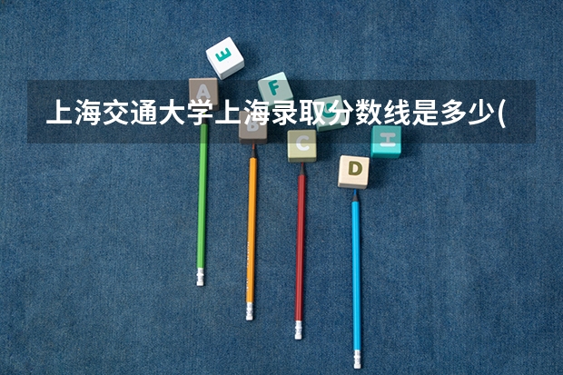 上海交通大学上海录取分数线是多少(近三年招生人数一览)