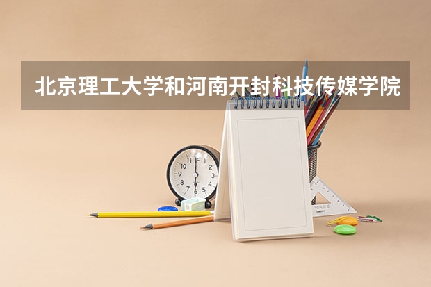 北京理工大学和河南开封科技传媒学院历年录取分数线对比