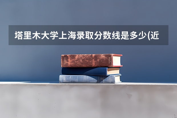 塔里木大学上海录取分数线是多少(近三年招生人数一览)