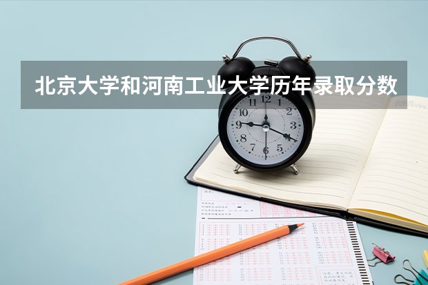 北京大学和河南工业大学历年录取分数线对比