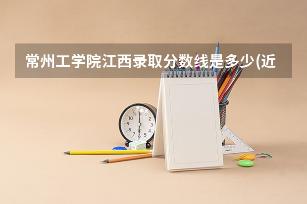 常州工学院江西录取分数线是多少(近三年招生人数一览)