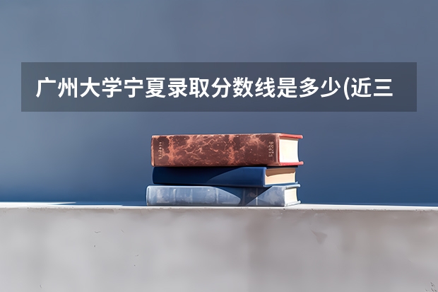 广州大学宁夏录取分数线是多少(近三年招生人数一览)