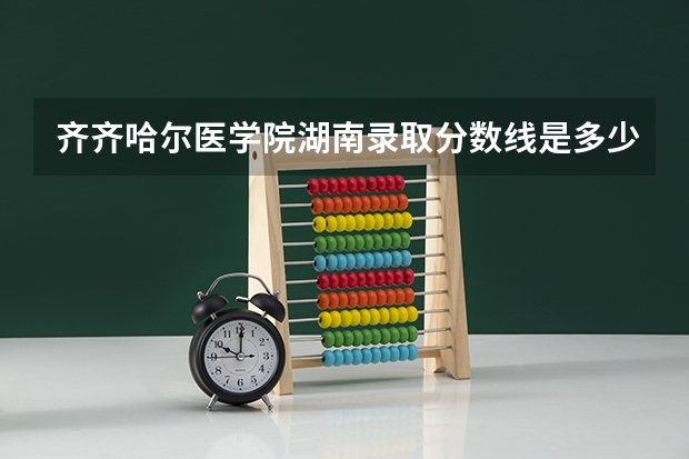 齐齐哈尔医学院湖南录取分数线是多少(近三年招生人数一览)