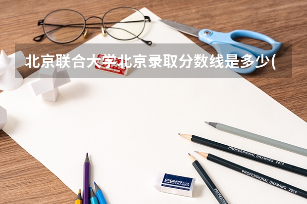 北京联合大学北京录取分数线是多少(近三年招生人数一览)