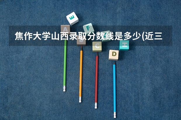 焦作大学山西录取分数线是多少(近三年招生人数一览)