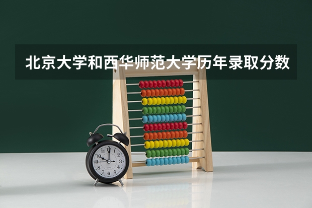 北京大学和西华师范大学历年录取分数线对比