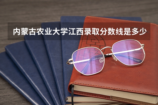 内蒙古农业大学江西录取分数线是多少(近三年招生人数一览)