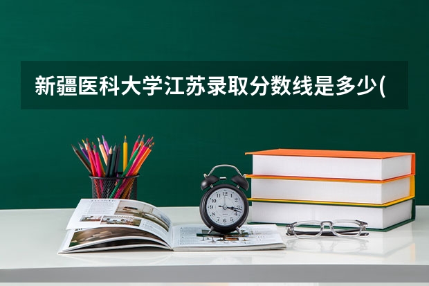新疆医科大学江苏录取分数线是多少(近三年招生人数一览)