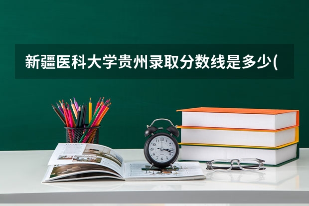 新疆医科大学贵州录取分数线是多少(近三年招生人数一览)