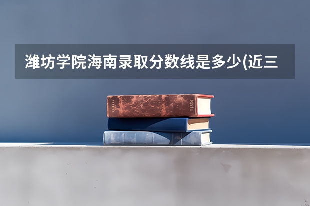 潍坊学院海南录取分数线是多少(近三年招生人数一览)