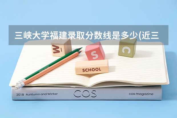 三峡大学福建录取分数线是多少(近三年招生人数一览)