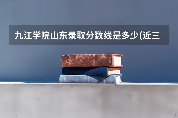 九江学院山东录取分数线是多少(近三年招生人数一览)