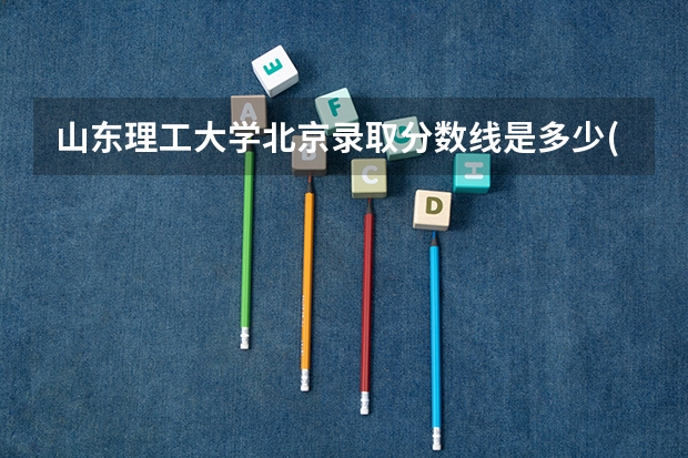 山东理工大学北京录取分数线是多少(近三年招生人数一览)