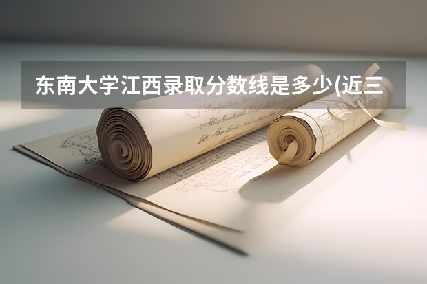 东南大学江西录取分数线是多少(近三年招生人数一览)