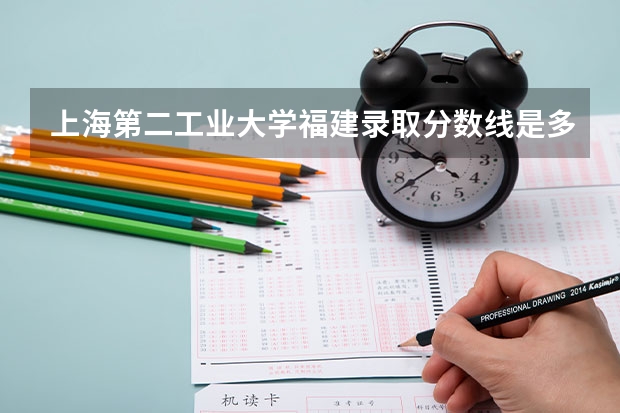 上海第二工业大学福建录取分数线是多少(近三年招生人数一览)