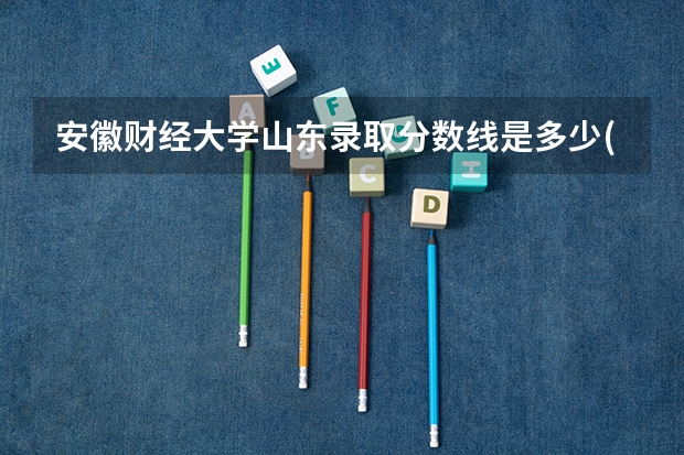 安徽财经大学山东录取分数线是多少(近三年招生人数一览)