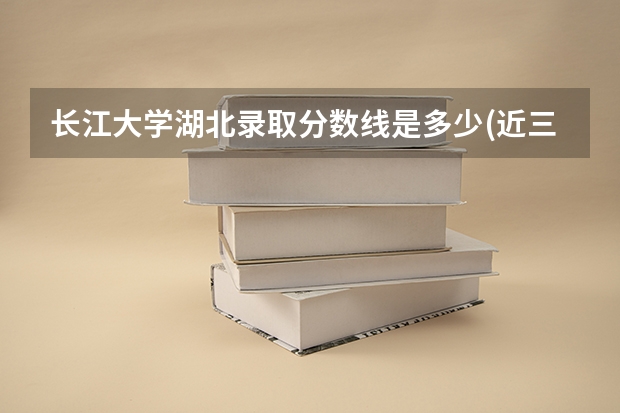 长江大学湖北录取分数线是多少(近三年招生人数一览)
