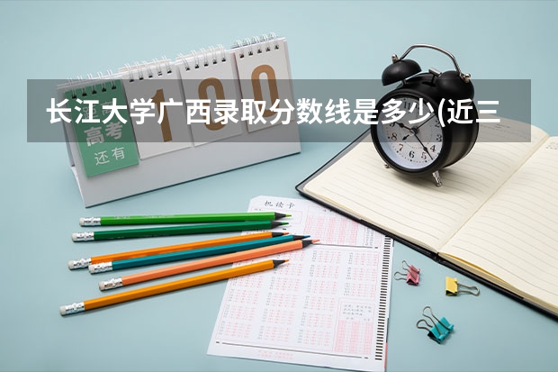 长江大学广西录取分数线是多少(近三年招生人数一览)