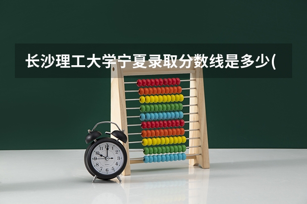 长沙理工大学宁夏录取分数线是多少(近三年招生人数一览)