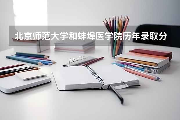 北京师范大学和蚌埠医学院历年录取分数线对比