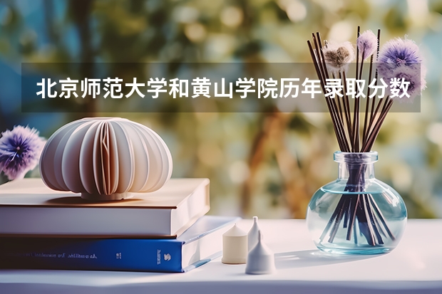 北京师范大学和黄山学院历年录取分数线对比