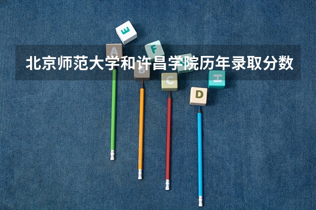 北京师范大学和许昌学院历年录取分数线对比