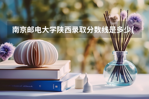 南京邮电大学陕西录取分数线是多少(近三年招生人数一览)