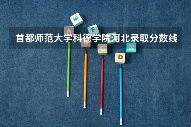 首都师范大学科德学院河北录取分数线是多少(近三年招生人数一览)
