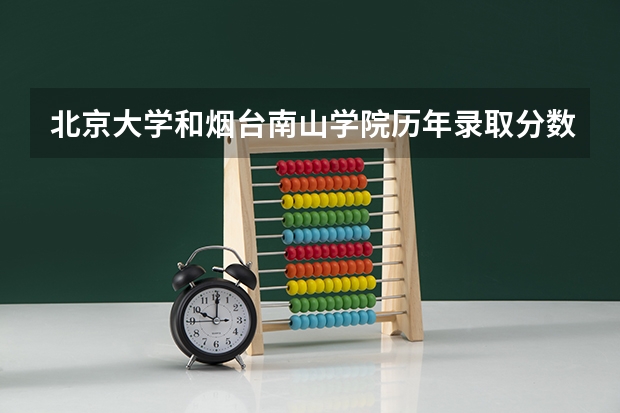 北京大学和烟台南山学院历年录取分数线对比