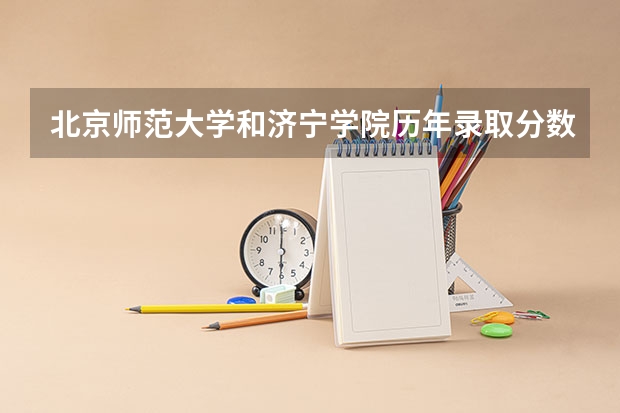 北京师范大学和济宁学院历年录取分数线对比